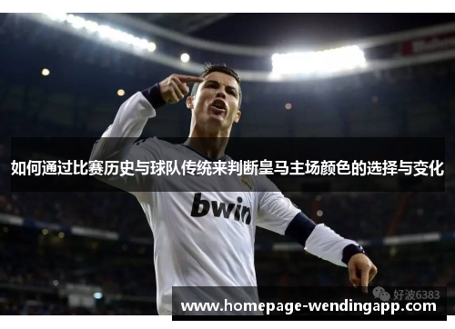 如何通过比赛历史与球队传统来判断皇马主场颜色的选择与变化