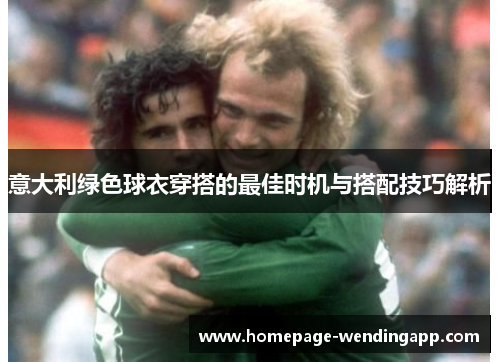 意大利绿色球衣穿搭的最佳时机与搭配技巧解析
