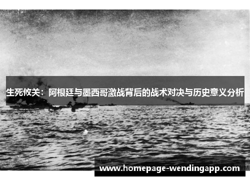 生死攸关：阿根廷与墨西哥激战背后的战术对决与历史意义分析