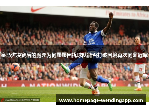 皇马进决赛后的魔咒为何屡屡困扰球队能否打破困境再次问鼎冠军
