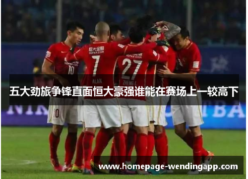 五大劲旅争锋直面恒大豪强谁能在赛场上一较高下