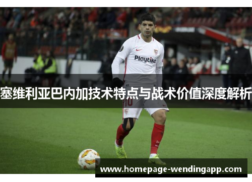 塞维利亚巴内加技术特点与战术价值深度解析