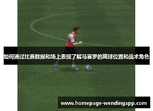 如何通过比赛数据和场上表现了解马塞罗的踢球位置和战术角色