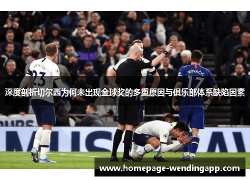 深度剖析切尔西为何未出现金球奖的多重原因与俱乐部体系缺陷因素