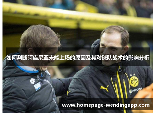 如何判断阿库尼亚未能上场的原因及其对球队战术的影响分析