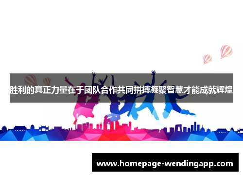 胜利的真正力量在于团队合作共同拼搏凝聚智慧才能成就辉煌