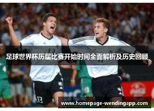 足球世界杯历届比赛开始时间全面解析及历史回顾