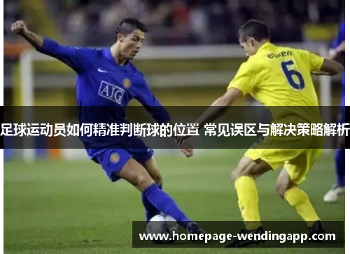 足球运动员如何精准判断球的位置 常见误区与解决策略解析