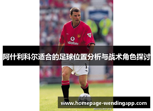 阿什利科尔适合的足球位置分析与战术角色探讨