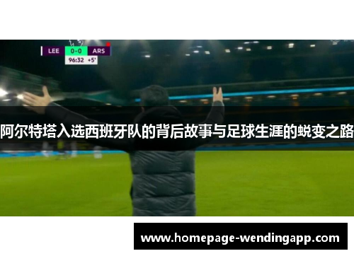 阿尔特塔入选西班牙队的背后故事与足球生涯的蜕变之路 阿尔特塔入选西班牙队的背后故事与足球生涯的蜕变之路