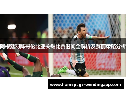 阿根廷对阵哥伦比亚关键比赛时间全解析及赛前策略分析 阿根廷对阵哥伦比亚关键比赛时间全解析及赛前策略分析