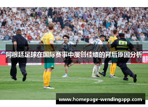 阿根廷足球在国际赛事中屡创佳绩的背后原因分析