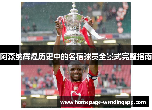 阿森纳辉煌历史中的名宿球员全景式完整指南