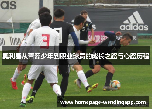 奥利塞从青涩少年到职业球员的成长之路与心路历程