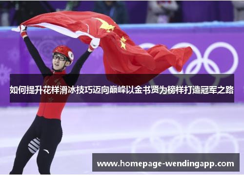 如何提升花样滑冰技巧迈向巅峰以金书贤为榜样打造冠军之路