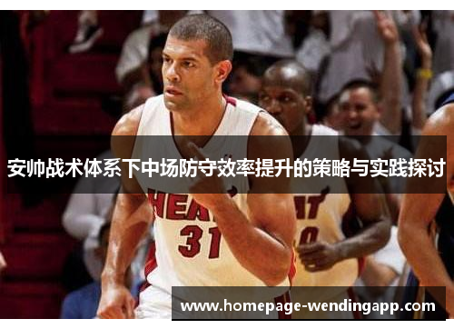 安帅战术体系下中场防守效率提升的策略与实践探讨