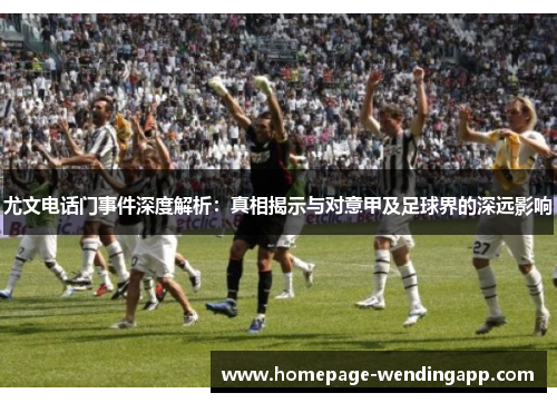 尤文电话门事件深度解析：真相揭示与对意甲及足球界的深远影响