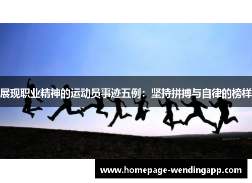 展现职业精神的运动员事迹五例：坚持拼搏与自律的榜样