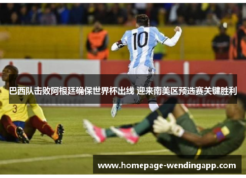 巴西队击败阿根廷确保世界杯出线 迎来南美区预选赛关键胜利