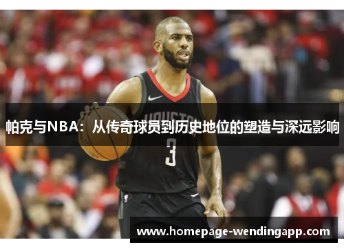 帕克与NBA：从传奇球员到历史地位的塑造与深远影响