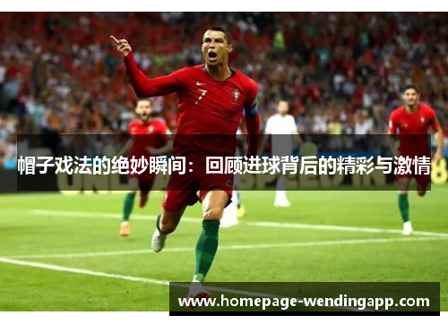 帽子戏法的绝妙瞬间：回顾进球背后的精彩与激情