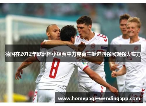 德国在2012年欧洲杯小组赛中力克荷兰挺进四强展现强大实力 德国在2012年欧洲杯小组赛中力克荷兰挺进四强展现强大实力