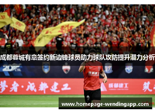 成都蓉城有意签约新边锋球员助力球队攻防提升潜力分析 成都蓉城有意签约新边锋球员助力球队攻防提升潜力分析