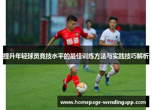 提升年轻球员竞技水平的最佳训练方法与实践技巧解析