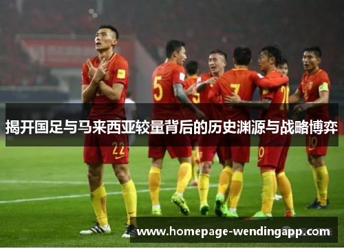 揭开国足与马来西亚较量背后的历史渊源与战略博弈