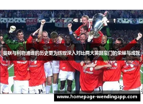 曼联与利物浦谁的历史更为辉煌深入对比两大英超豪门的荣耀与成就