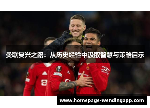 曼联复兴之路:从历史经验中汲取智慧与策略启示 曼联复兴之路:从历史经验中汲取智慧与策略启示