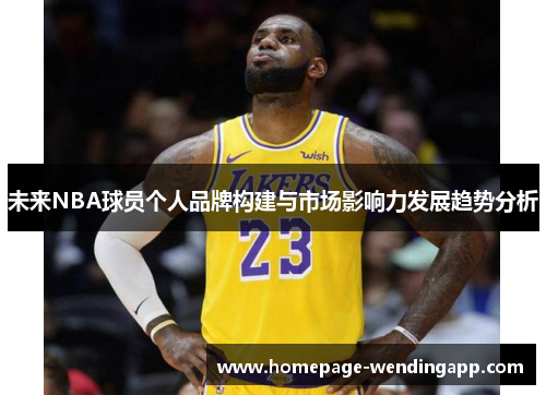 未来NBA球员个人品牌构建与市场影响力发展趋势分析