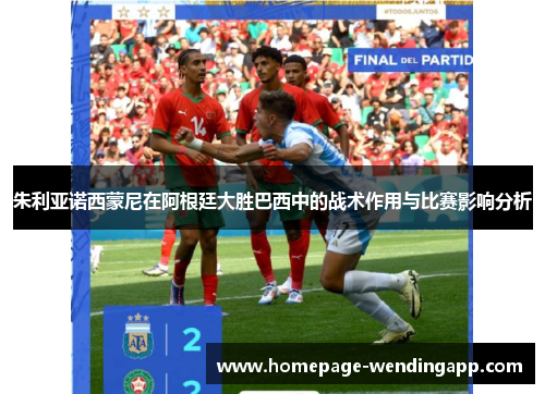 朱利亚诺西蒙尼在阿根廷大胜巴西中的战术作用与比赛影响分析