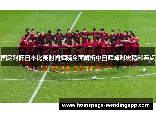 国足对阵日本比赛时间揭晓全面解析中日巅峰对决精彩看点