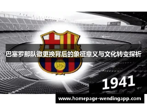 巴塞罗那队徽更换背后的象征意义与文化转变探析