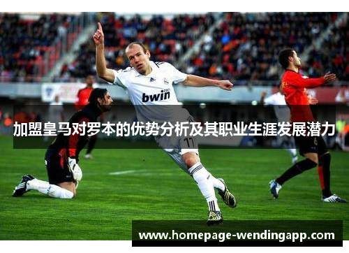 加盟皇马对罗本的优势分析及其职业生涯发展潜力