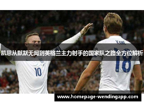 凯恩从默默无闻到英格兰主力射手的国家队之路全方位解析