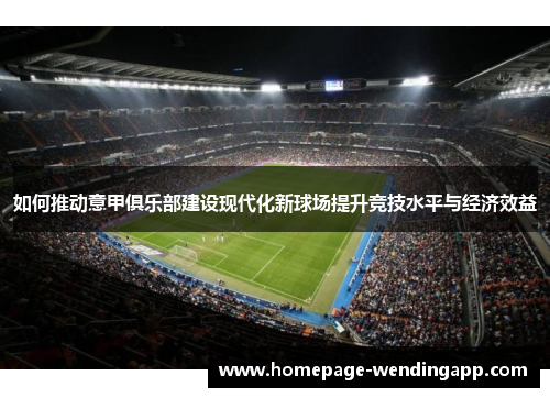 如何推动意甲俱乐部建设现代化新球场提升竞技水平与经济效益