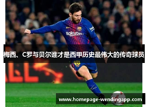 梅西、C罗与贝尔谁才是西甲历史最伟大的传奇球员