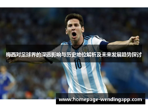 梅西对足球界的深远影响与历史地位解析及未来发展趋势探讨