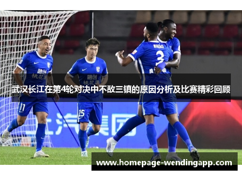 武汉长江在第4轮对决中不敌三镇的原因分析及比赛精彩回顾