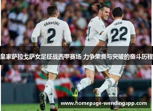 皇家萨拉戈萨女足征战西甲赛场 力争荣誉与突破的奋斗历程
