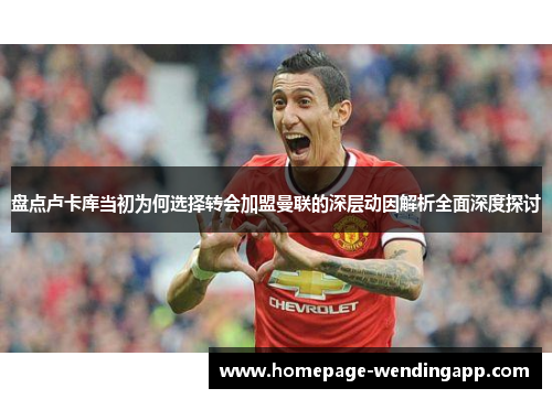 盘点卢卡库当初为何选择转会加盟曼联的深层动因解析全面深度探讨