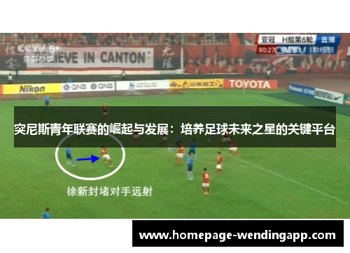 突尼斯青年联赛的崛起与发展：培养足球未来之星的关键平台