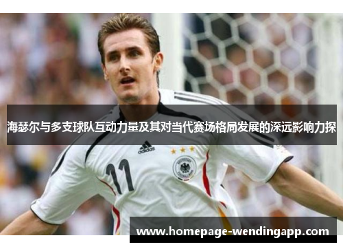 海瑟尔与多支球队互动力量及其对当代赛场格局发展的深远影响力探
