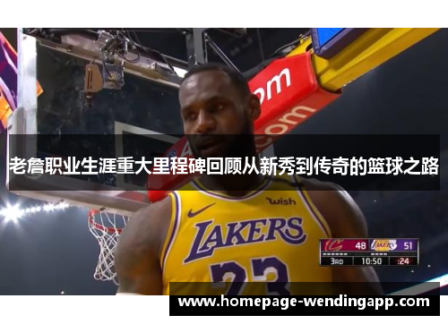 老詹职业生涯重大里程碑回顾从新秀到传奇的篮球之路 老詹职业生涯重大里程碑回顾从新秀到传奇的篮球之路