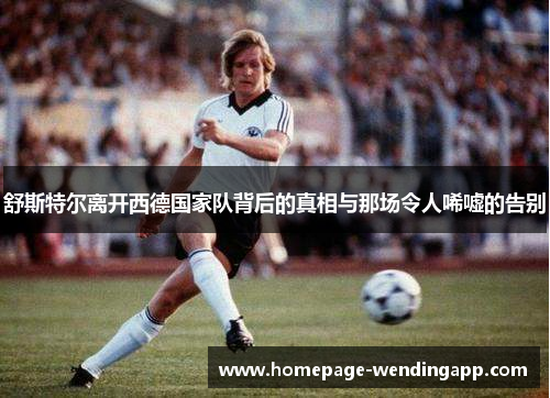 舒斯特尔离开西德国家队背后的真相与那场令人唏嘘的告别