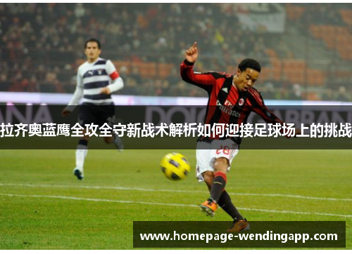 拉齐奥蓝鹰全攻全守新战术解析如何迎接足球场上的挑战