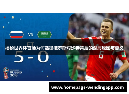 揭秘世界杯首场为何选择俄罗斯对沙特背后的深层原因与意义