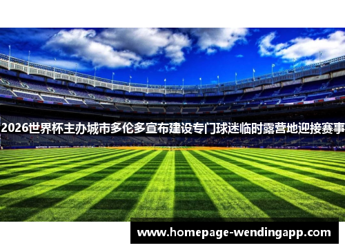 2026世界杯主办城市多伦多宣布建设专门球迷临时露营地迎接赛事